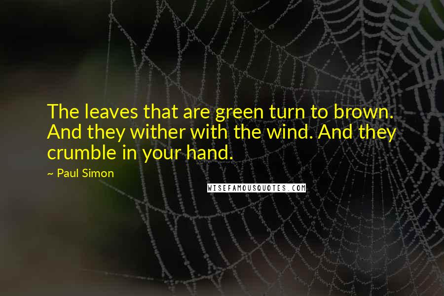 Paul Simon Quotes: The leaves that are green turn to brown. And they wither with the wind. And they crumble in your hand.