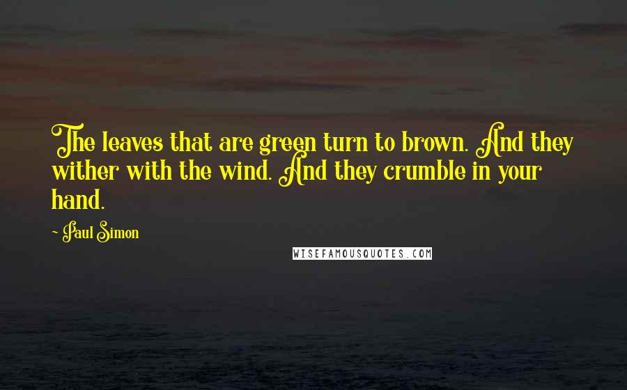 Paul Simon Quotes: The leaves that are green turn to brown. And they wither with the wind. And they crumble in your hand.