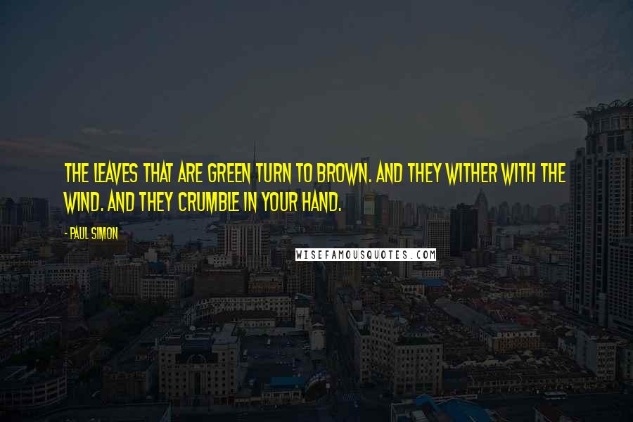 Paul Simon Quotes: The leaves that are green turn to brown. And they wither with the wind. And they crumble in your hand.
