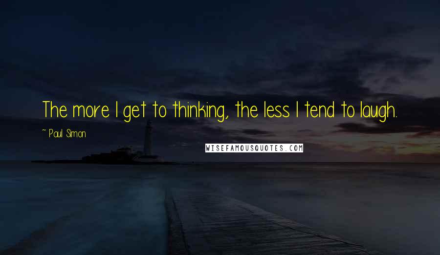 Paul Simon Quotes: The more I get to thinking, the less I tend to laugh.