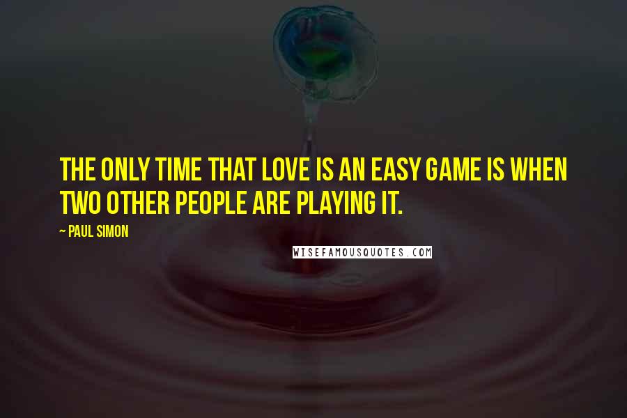 Paul Simon Quotes: The only time that love is an easy game is when two other people are playing it.