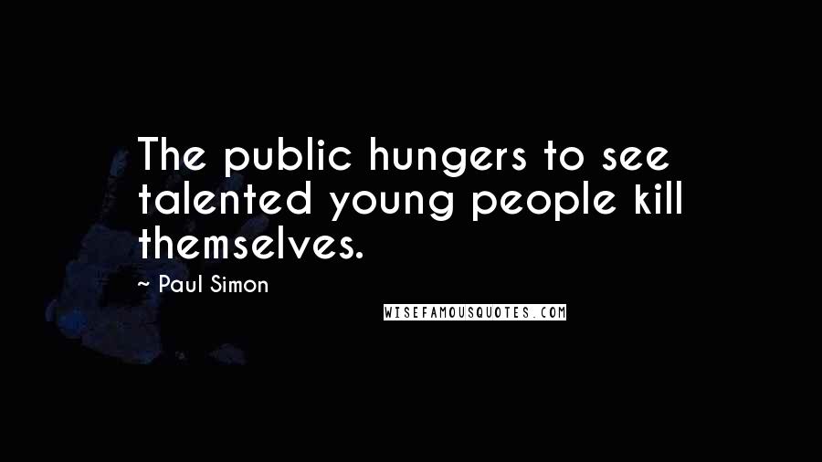 Paul Simon Quotes: The public hungers to see talented young people kill themselves.