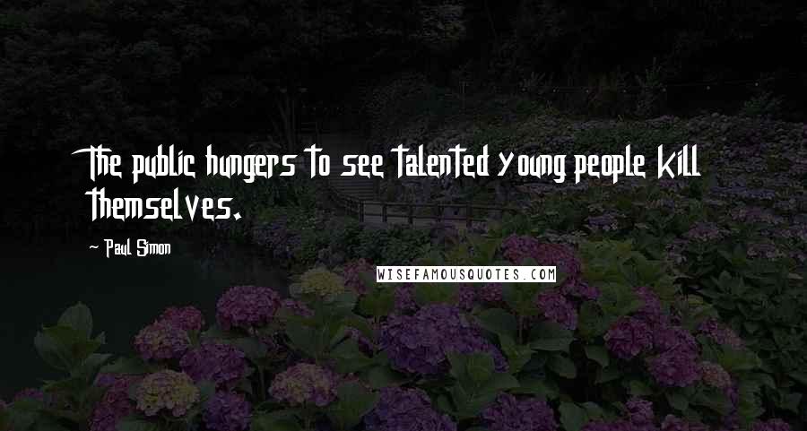 Paul Simon Quotes: The public hungers to see talented young people kill themselves.