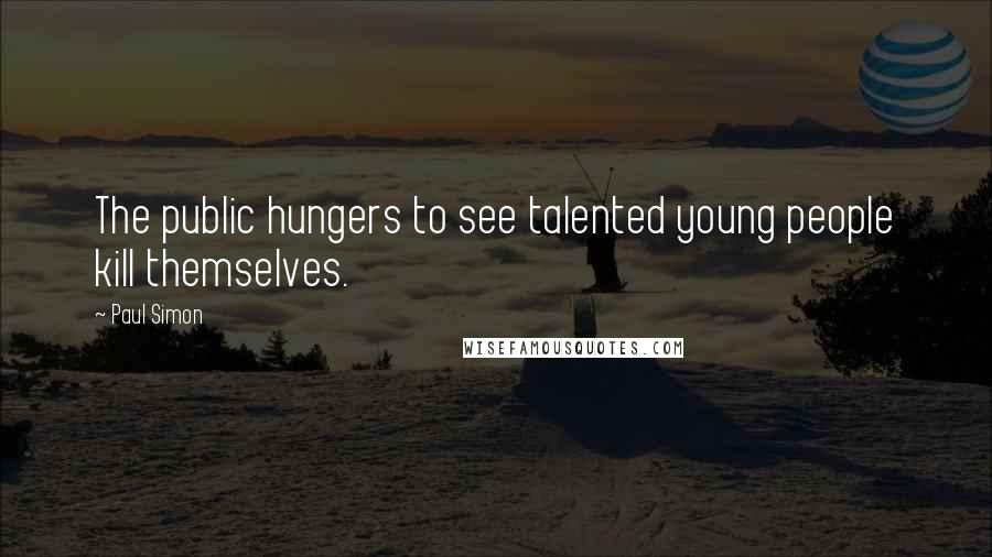 Paul Simon Quotes: The public hungers to see talented young people kill themselves.