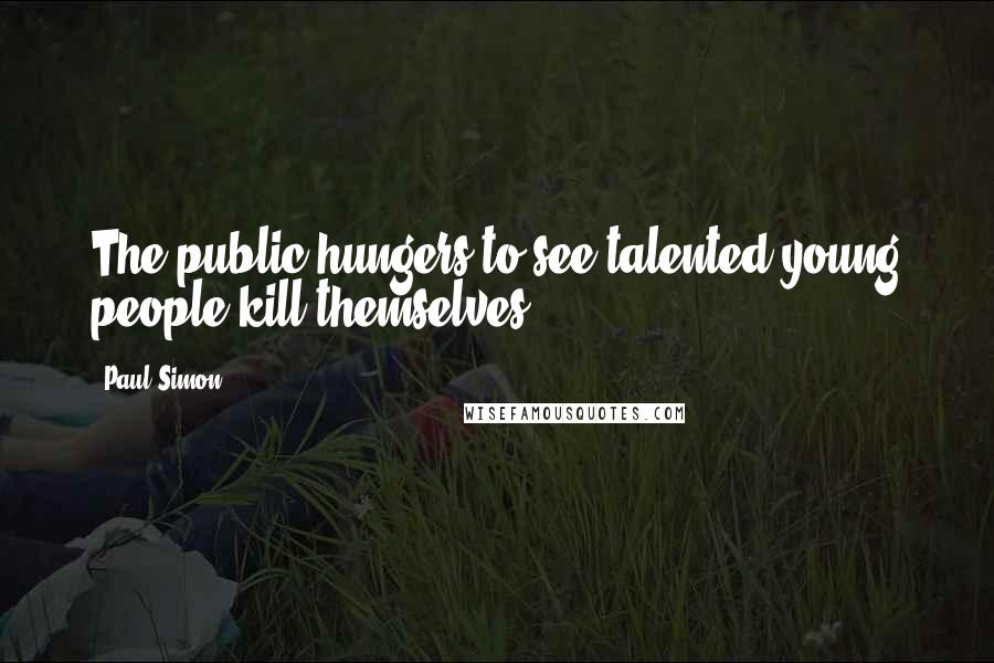 Paul Simon Quotes: The public hungers to see talented young people kill themselves.