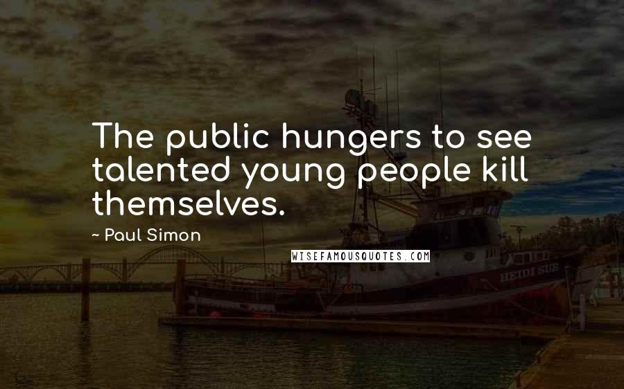 Paul Simon Quotes: The public hungers to see talented young people kill themselves.