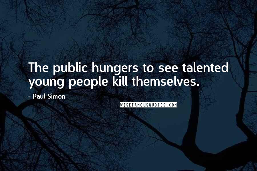 Paul Simon Quotes: The public hungers to see talented young people kill themselves.