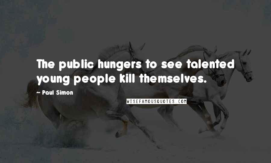 Paul Simon Quotes: The public hungers to see talented young people kill themselves.