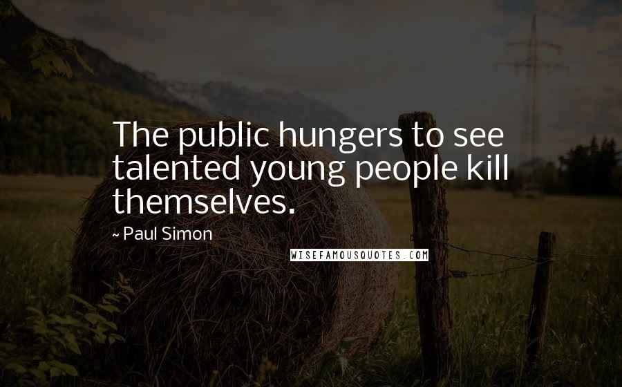 Paul Simon Quotes: The public hungers to see talented young people kill themselves.