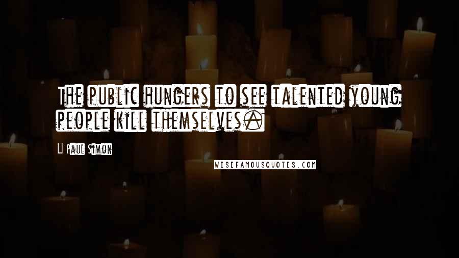 Paul Simon Quotes: The public hungers to see talented young people kill themselves.