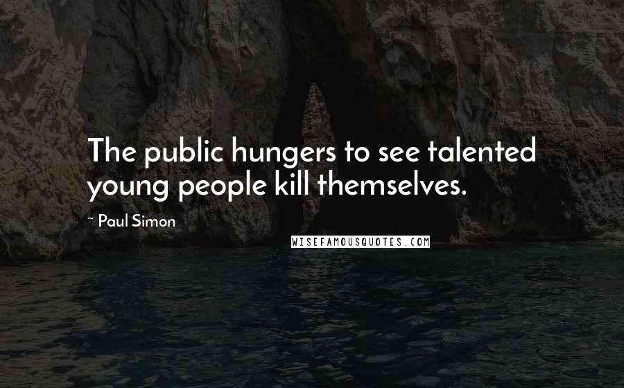 Paul Simon Quotes: The public hungers to see talented young people kill themselves.