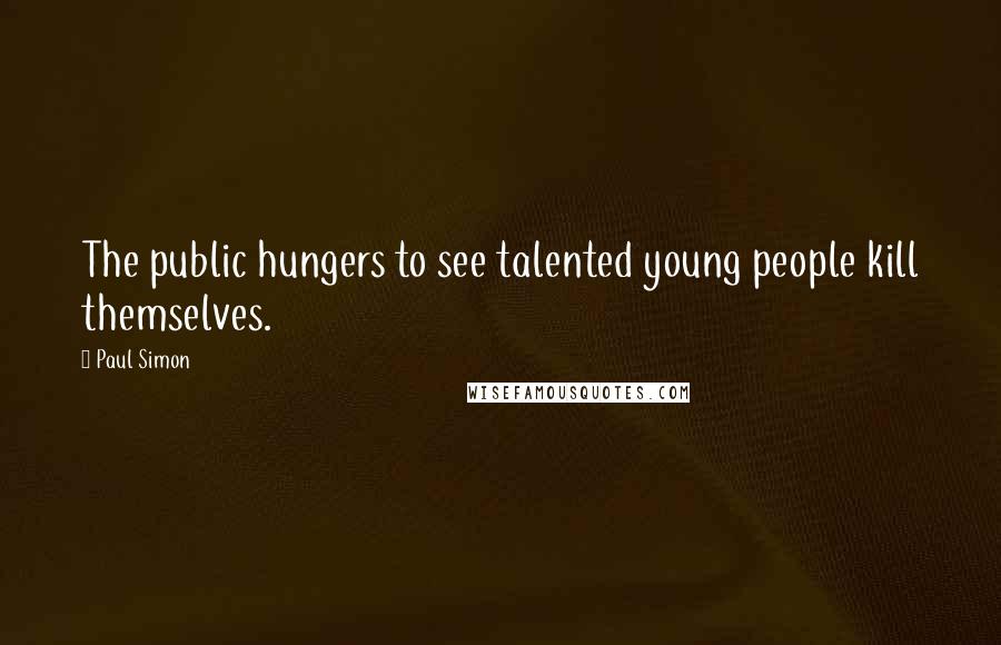 Paul Simon Quotes: The public hungers to see talented young people kill themselves.