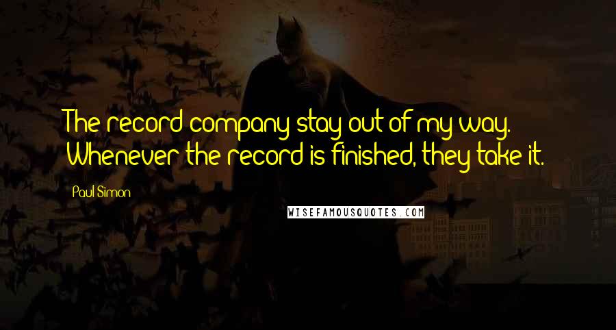 Paul Simon Quotes: The record company stay out of my way. Whenever the record is finished, they take it.