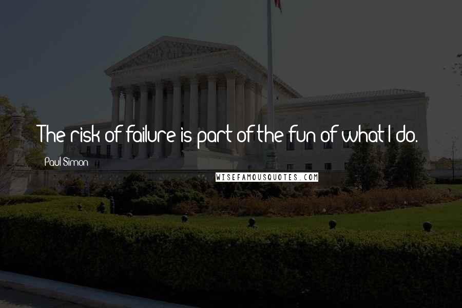 Paul Simon Quotes: The risk of failure is part of the fun of what I do.