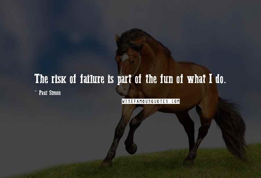 Paul Simon Quotes: The risk of failure is part of the fun of what I do.