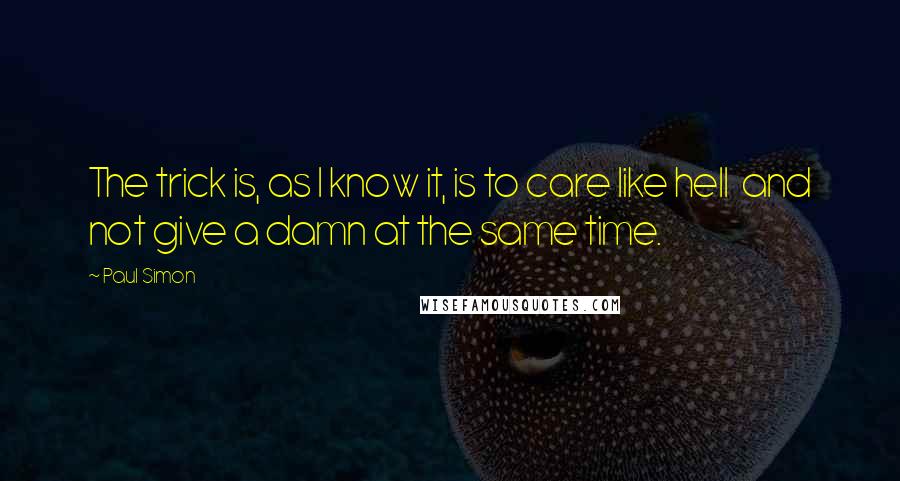 Paul Simon Quotes: The trick is, as I know it, is to care like hell  and not give a damn at the same time.