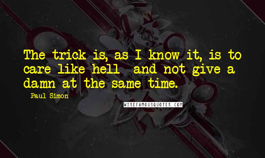 Paul Simon Quotes: The trick is, as I know it, is to care like hell  and not give a damn at the same time.