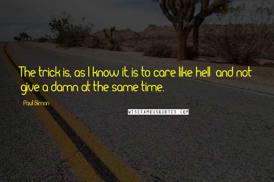 Paul Simon Quotes: The trick is, as I know it, is to care like hell  and not give a damn at the same time.