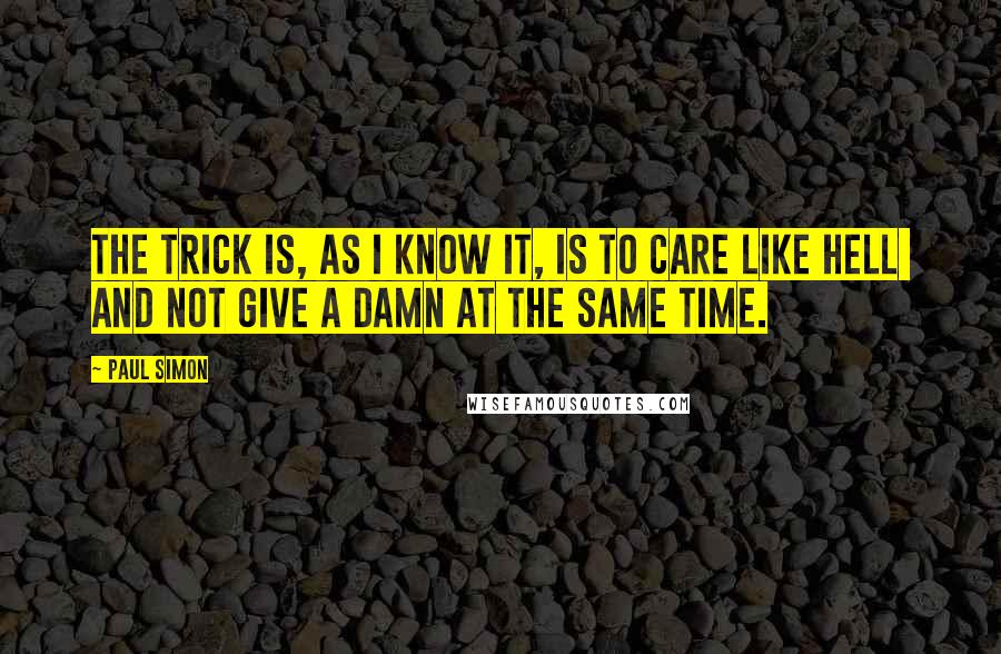 Paul Simon Quotes: The trick is, as I know it, is to care like hell  and not give a damn at the same time.