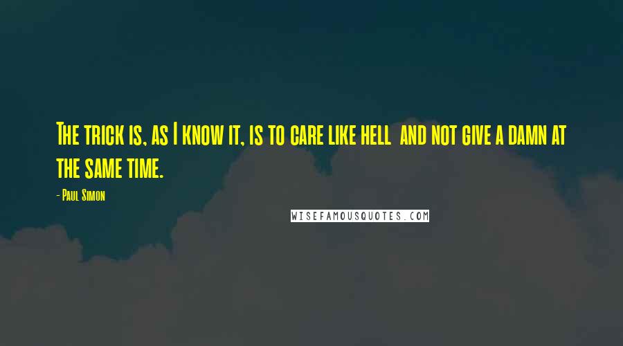 Paul Simon Quotes: The trick is, as I know it, is to care like hell  and not give a damn at the same time.