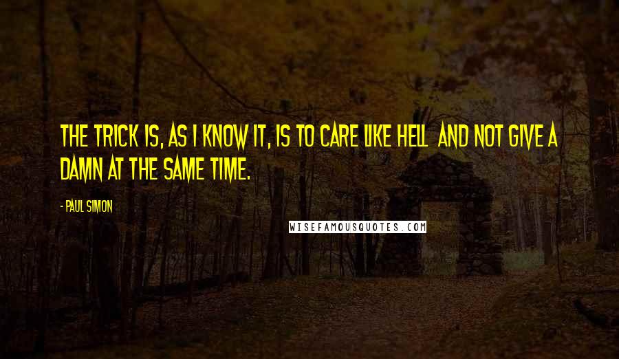 Paul Simon Quotes: The trick is, as I know it, is to care like hell  and not give a damn at the same time.
