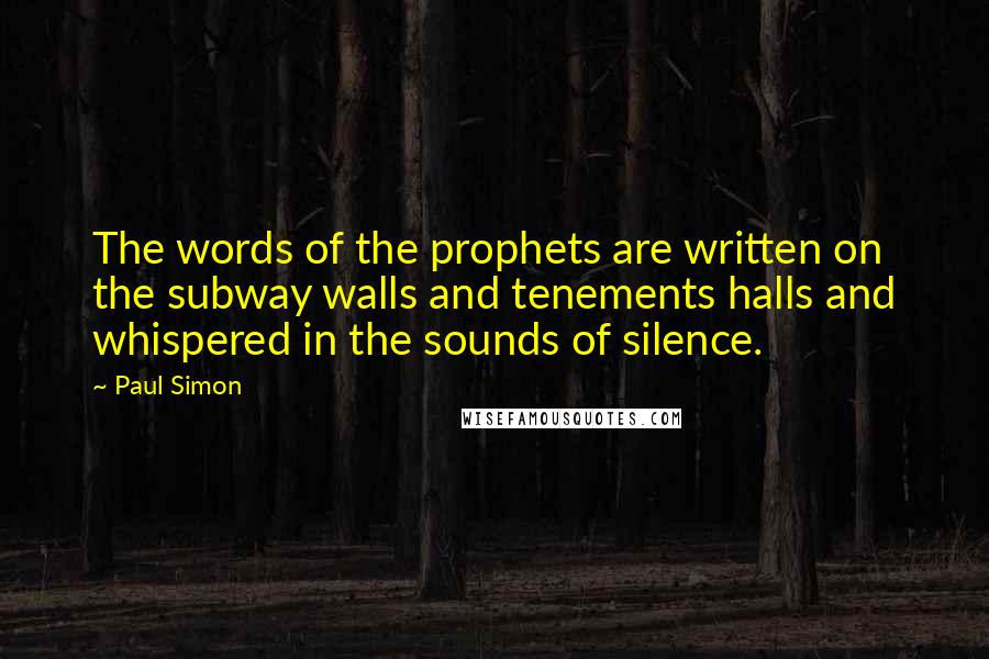 Paul Simon Quotes: The words of the prophets are written on the subway walls and tenements halls and whispered in the sounds of silence.