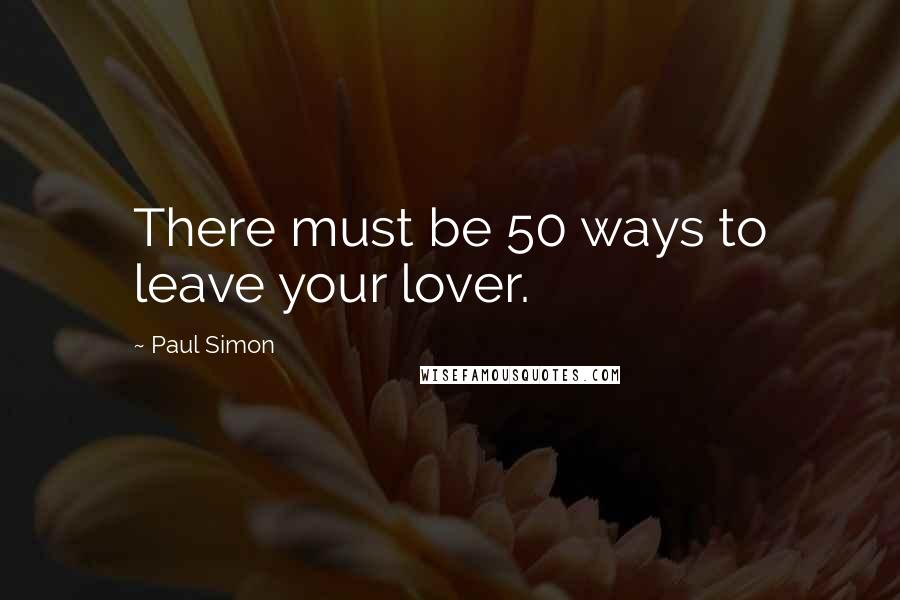 Paul Simon Quotes: There must be 50 ways to leave your lover.