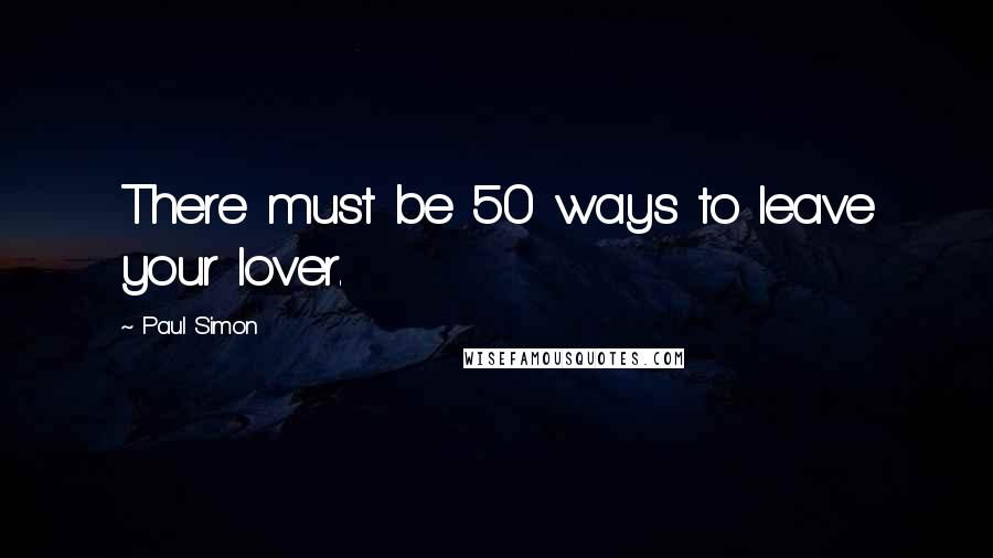 Paul Simon Quotes: There must be 50 ways to leave your lover.