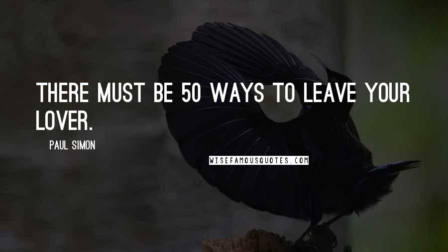 Paul Simon Quotes: There must be 50 ways to leave your lover.