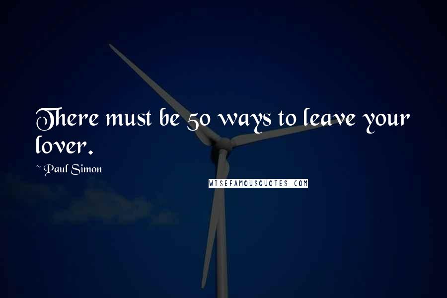 Paul Simon Quotes: There must be 50 ways to leave your lover.