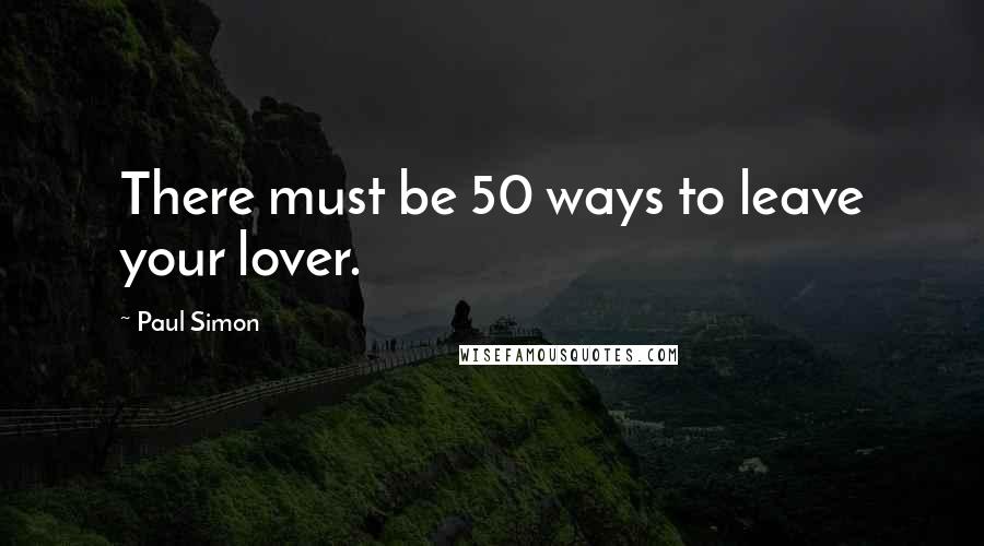 Paul Simon Quotes: There must be 50 ways to leave your lover.