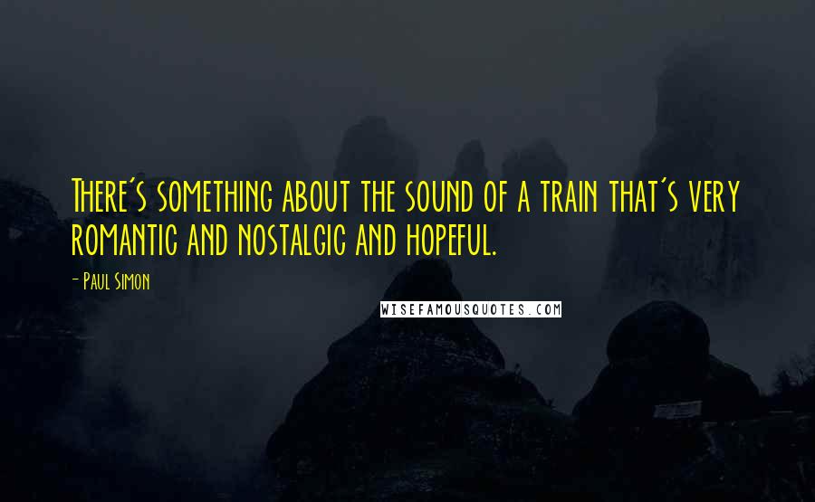 Paul Simon Quotes: There's something about the sound of a train that's very romantic and nostalgic and hopeful.