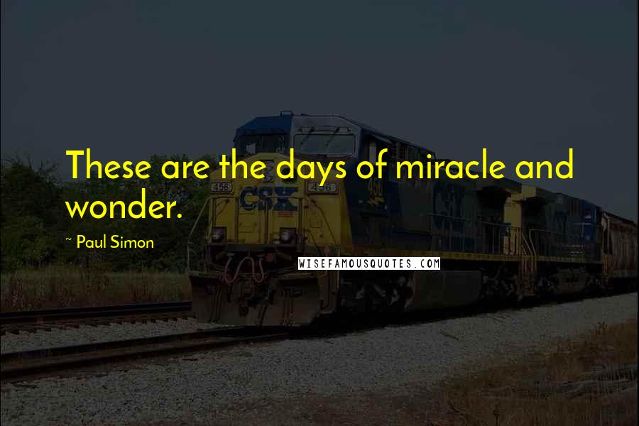 Paul Simon Quotes: These are the days of miracle and wonder.