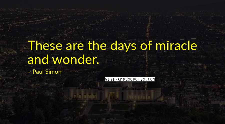 Paul Simon Quotes: These are the days of miracle and wonder.