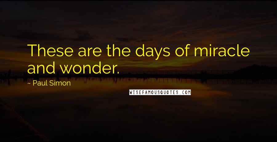 Paul Simon Quotes: These are the days of miracle and wonder.