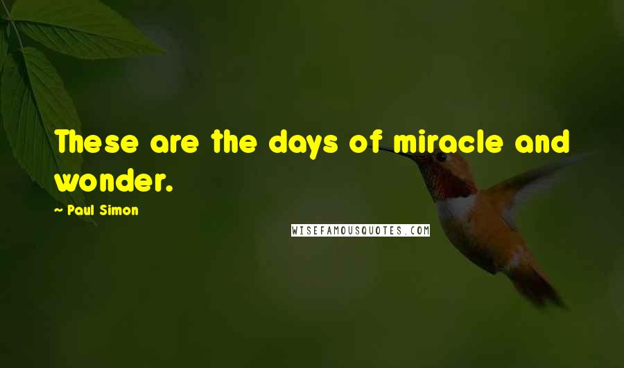 Paul Simon Quotes: These are the days of miracle and wonder.