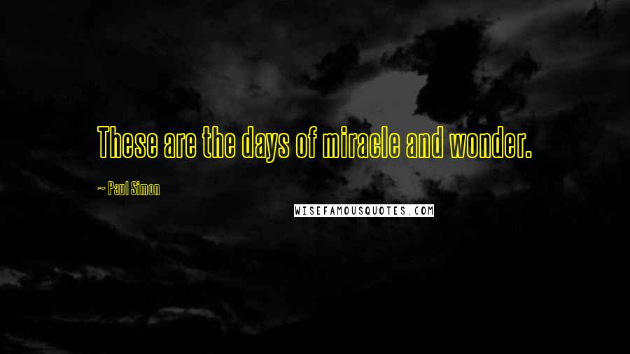 Paul Simon Quotes: These are the days of miracle and wonder.