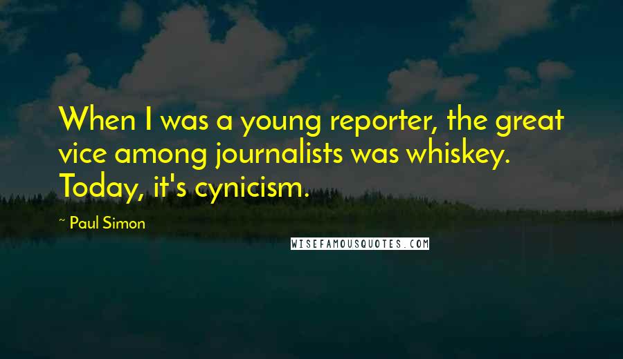 Paul Simon Quotes: When I was a young reporter, the great vice among journalists was whiskey. Today, it's cynicism.