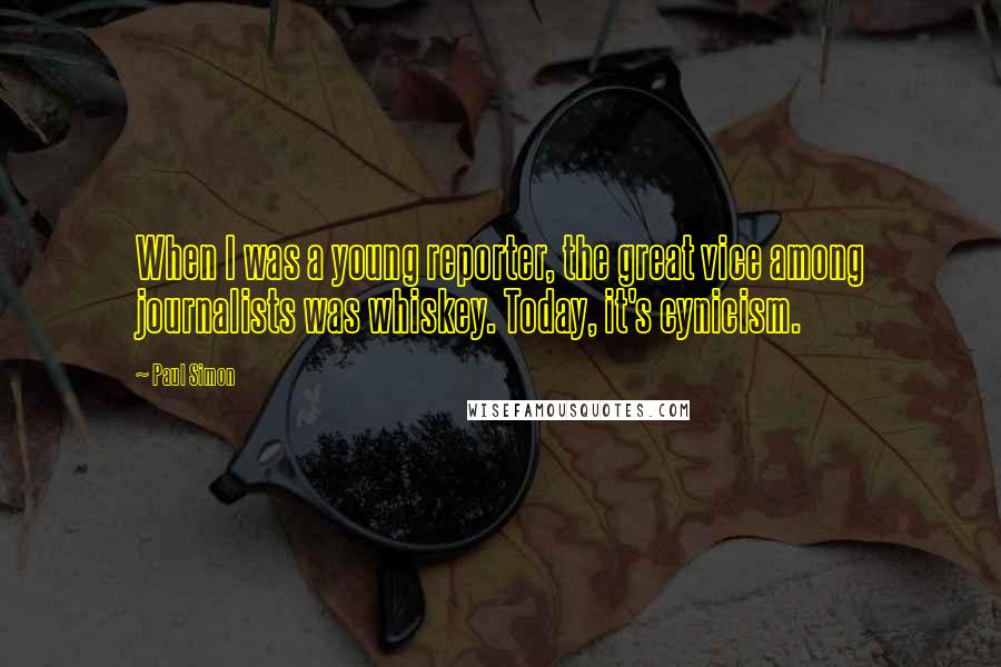 Paul Simon Quotes: When I was a young reporter, the great vice among journalists was whiskey. Today, it's cynicism.