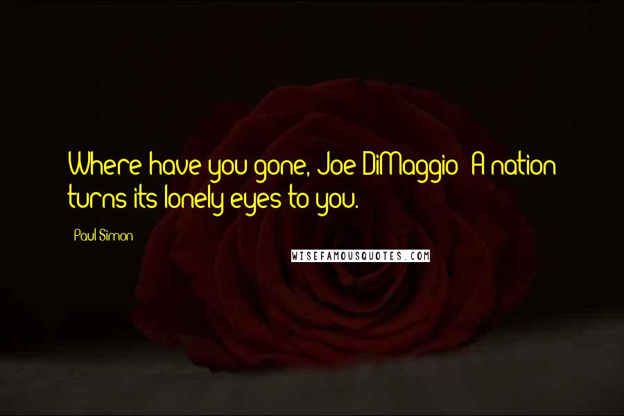 Paul Simon Quotes: Where have you gone, Joe DiMaggio? A nation turns its lonely eyes to you.