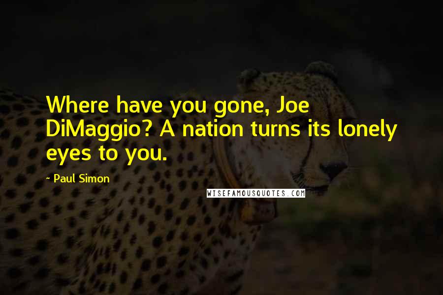 Paul Simon Quotes: Where have you gone, Joe DiMaggio? A nation turns its lonely eyes to you.