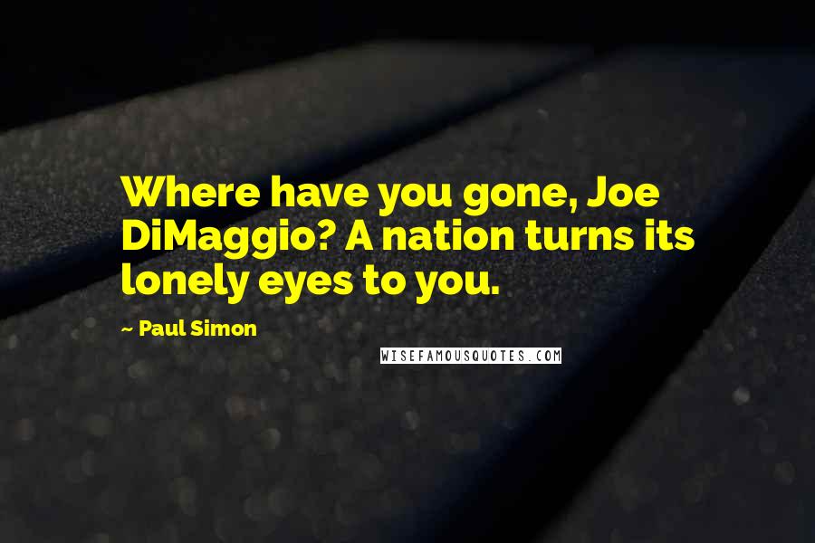 Paul Simon Quotes: Where have you gone, Joe DiMaggio? A nation turns its lonely eyes to you.