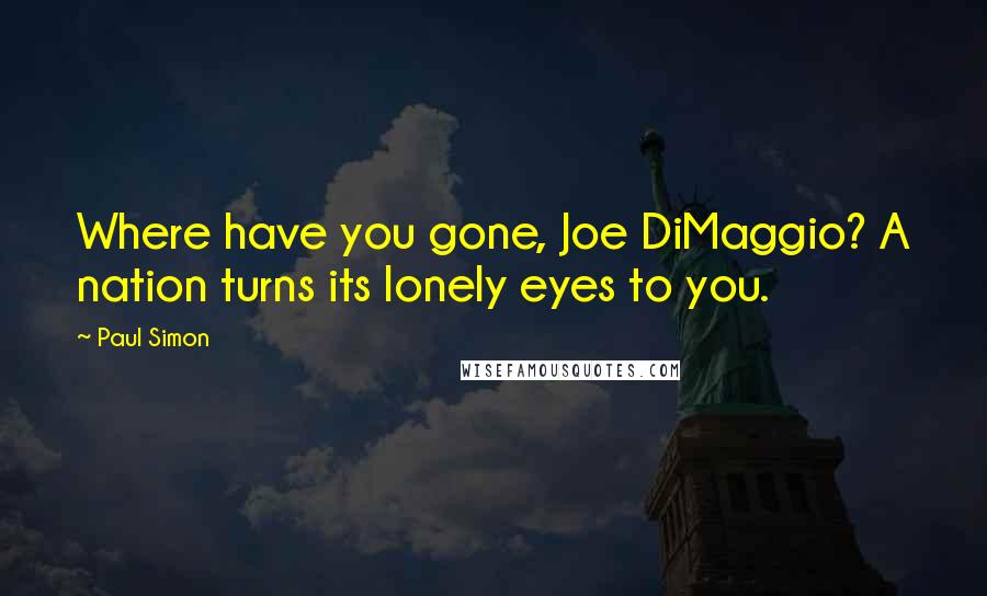 Paul Simon Quotes: Where have you gone, Joe DiMaggio? A nation turns its lonely eyes to you.