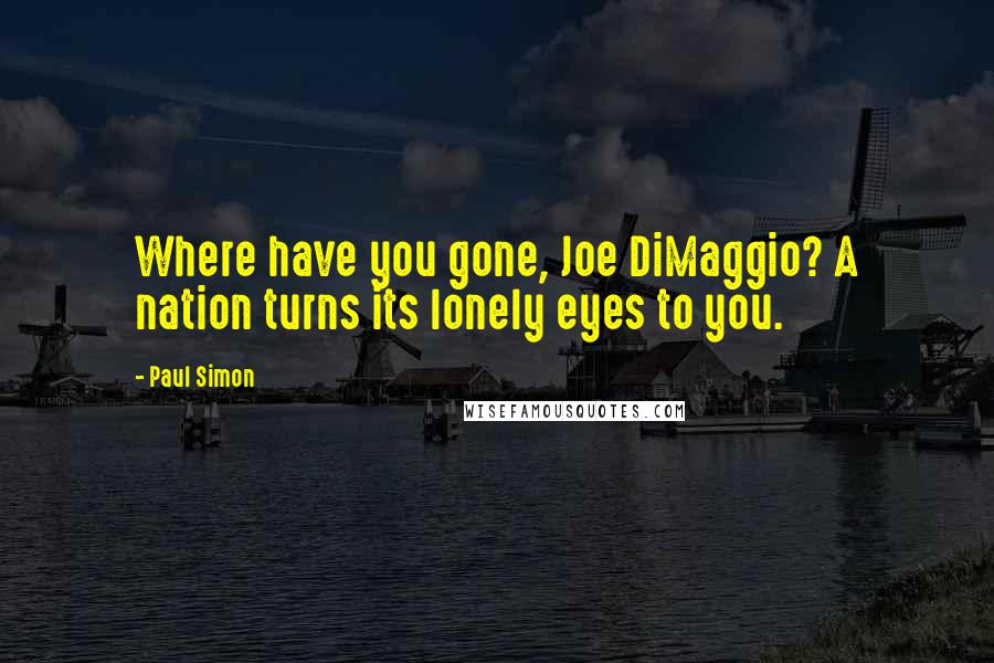 Paul Simon Quotes: Where have you gone, Joe DiMaggio? A nation turns its lonely eyes to you.