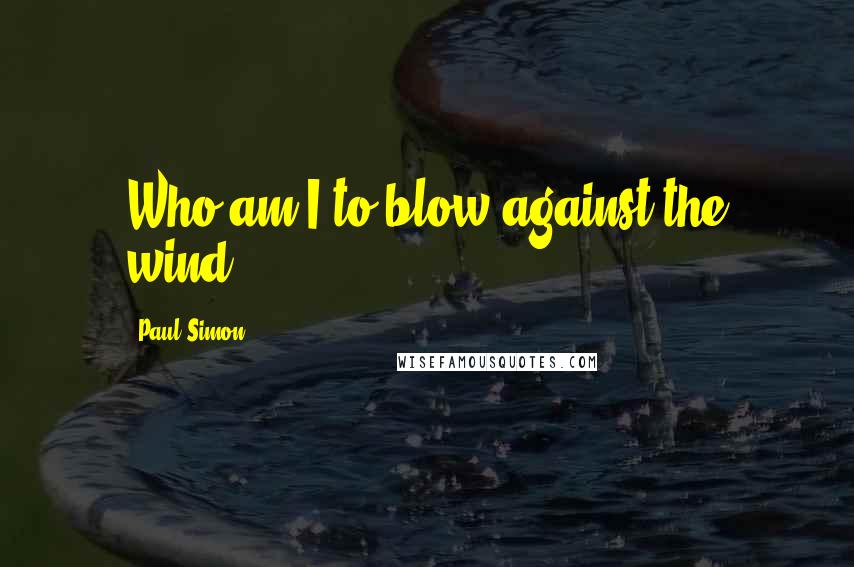 Paul Simon Quotes: Who am I to blow against the wind?