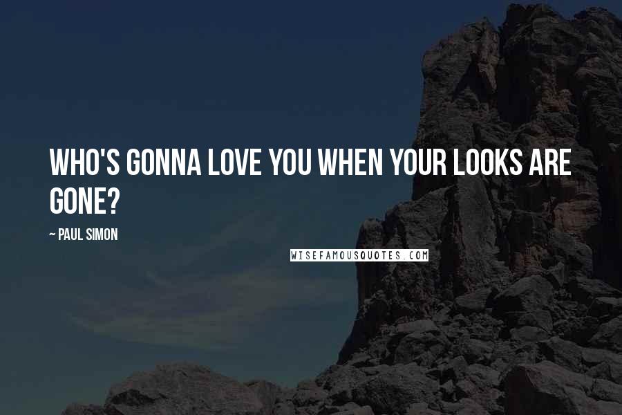Paul Simon Quotes: Who's gonna love you when your looks are gone?