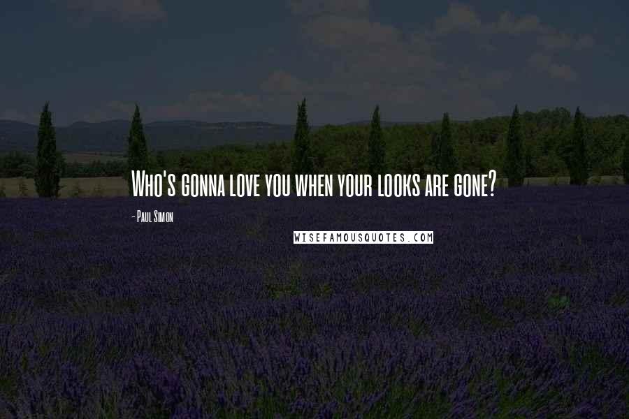 Paul Simon Quotes: Who's gonna love you when your looks are gone?