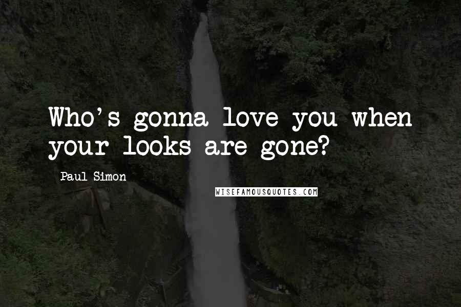 Paul Simon Quotes: Who's gonna love you when your looks are gone?