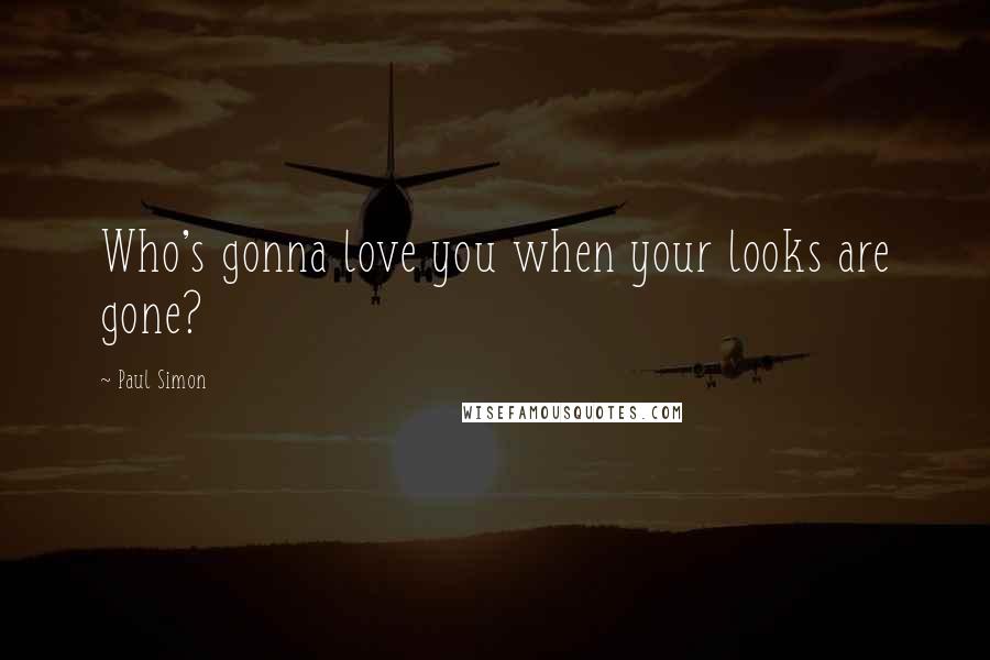 Paul Simon Quotes: Who's gonna love you when your looks are gone?