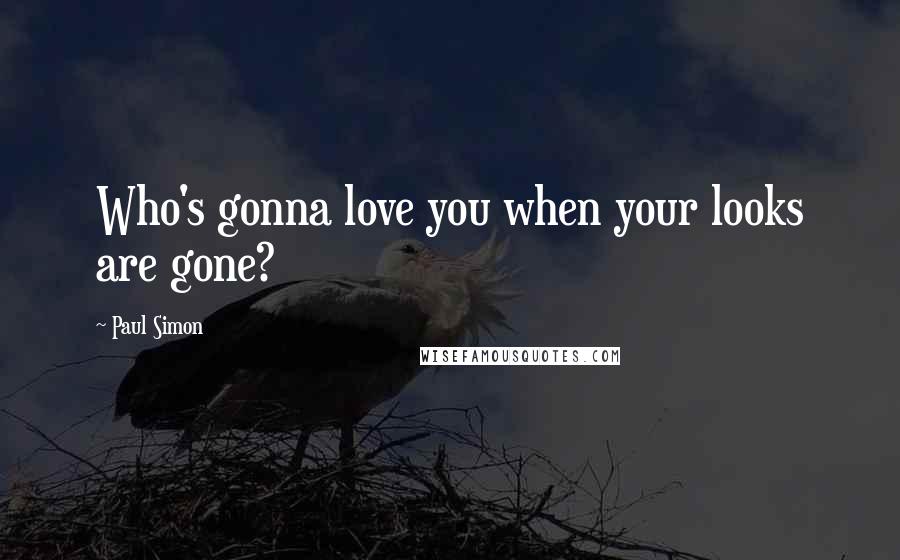 Paul Simon Quotes: Who's gonna love you when your looks are gone?